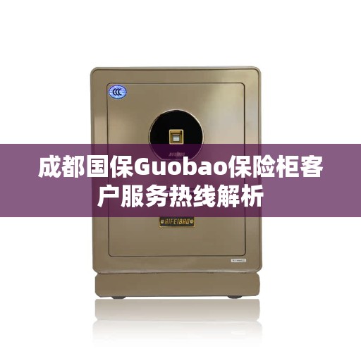 成都国保Guobao保险柜客户服务热线解析