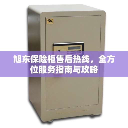 旭东保险柜售后热线，全方位服务指南与攻略