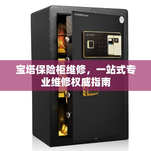 宝塔保险柜维修，一站式专业维修权威指南