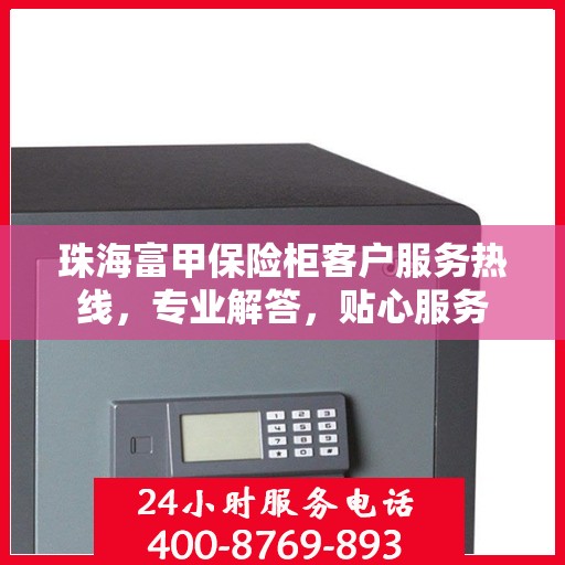 珠海富甲保险柜客户服务热线，专业解答，贴心服务