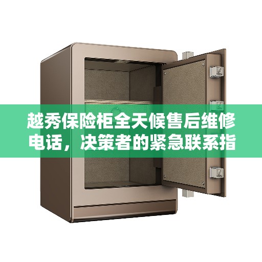 越秀保险柜全天候售后维修电话,决策者的紧急联系指南 越秀保险柜全天候售后维修电话,决策者的紧急联系指南