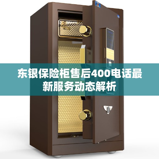 东银保险柜售后400电话最新服务动态解析