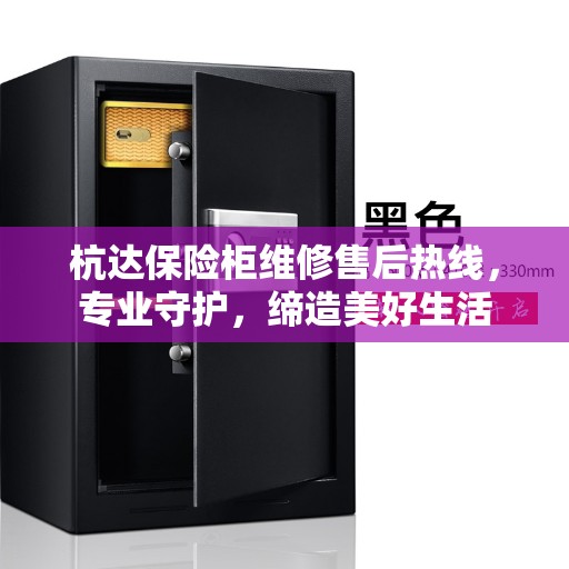 杭达保险柜维修售后热线，专业守护，缔造美好生活