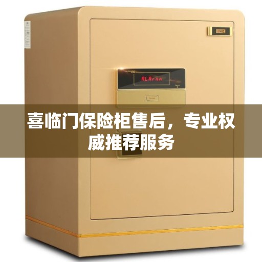 喜临门保险柜售后，专业权威推荐服务