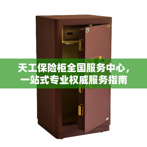 天工保险柜全国服务中心，一站式专业权威服务指南