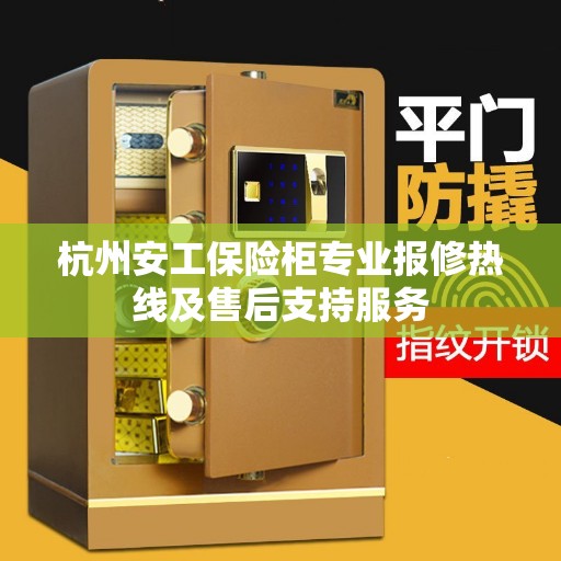 杭州安工保险柜专业报修热线及售后支持服务