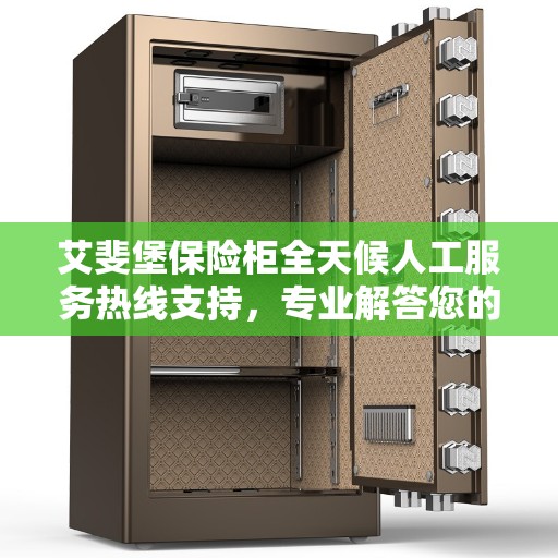 艾斐堡保险柜全天候人工服务热线支持，专业解答您的疑问