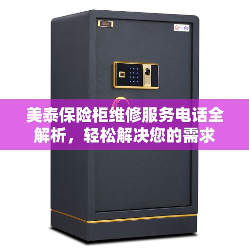 美泰保险柜维修服务电话全解析，轻松解决您的需求