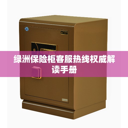 绿洲保险柜客服热线权威解读手册