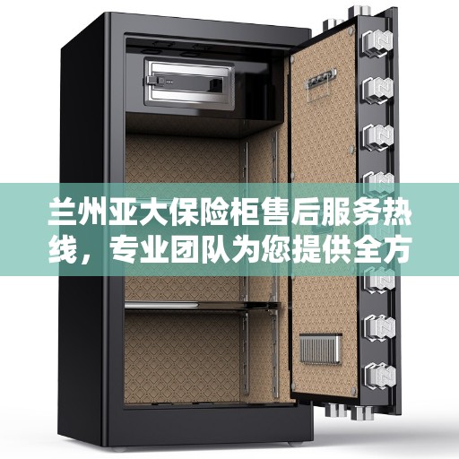 兰州亚大保险柜售后服务热线，专业团队为您提供全方位服务保障