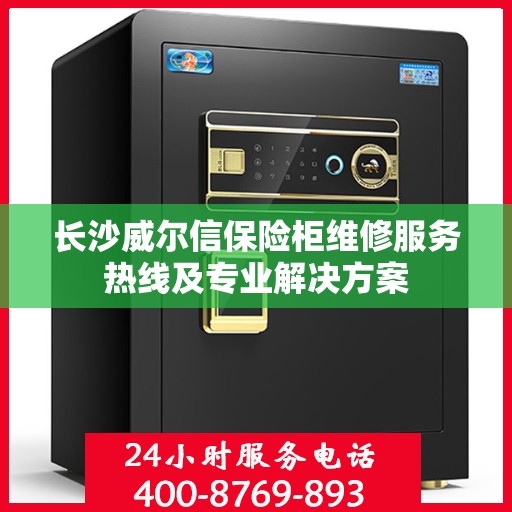 长沙威尔信保险柜维修服务热线及专业解决方案