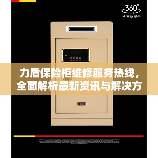力盾保险柜维修服务热线，全面解析最新资讯与解决方案