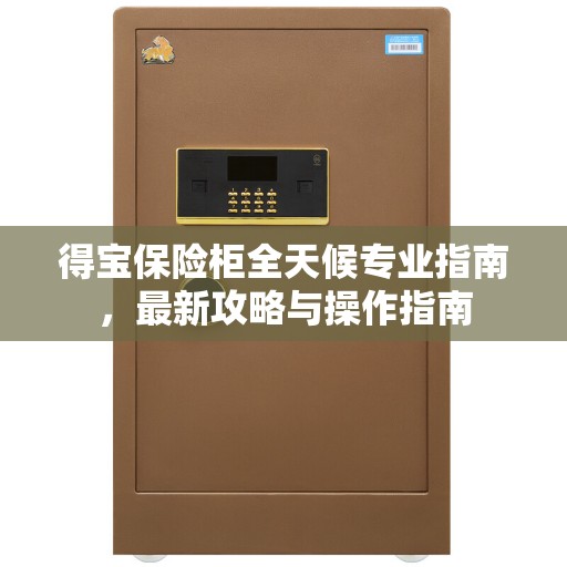 得宝保险柜全天候专业指南，最新攻略与操作指南