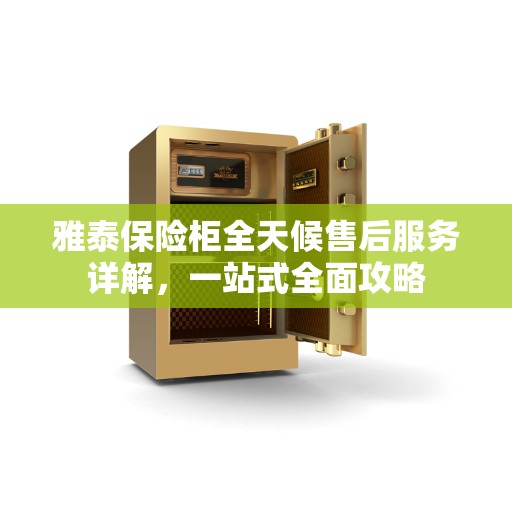 雅泰保险柜全天候售后服务详解，一站式全面攻略