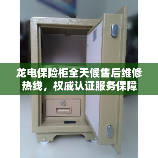 龙电保险柜全天候售后维修热线，权威认证服务保障