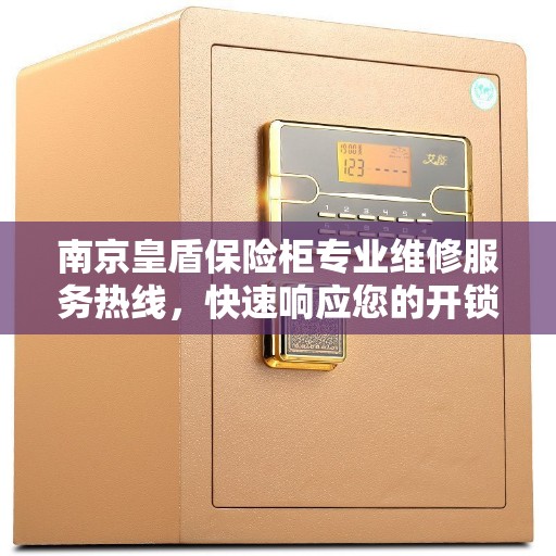 南京皇盾保险柜专业维修服务热线，快速响应您的开锁与售后需求