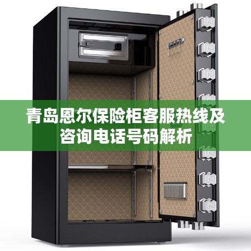 青岛恩尔保险柜客服热线及咨询电话号码解析