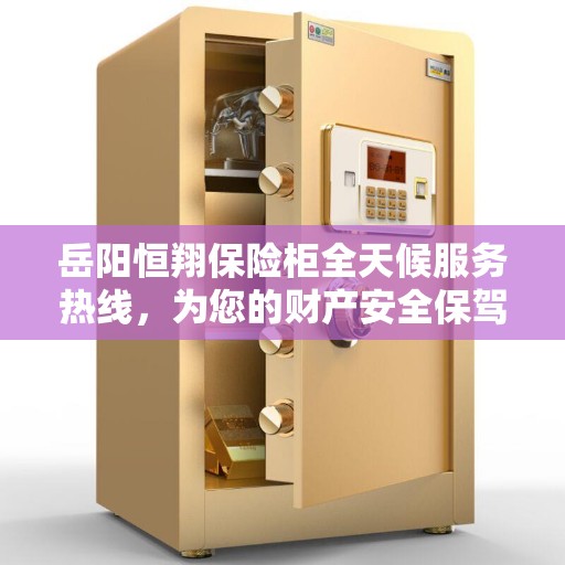 岳阳恒翔保险柜全天候服务热线，为您的财产安全保驾护航