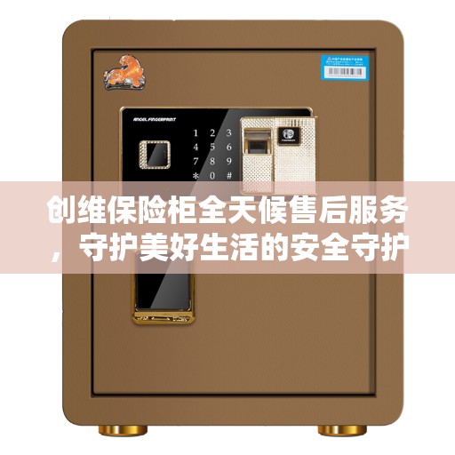 创维保险柜全天候售后服务，守护美好生活的安全守护者