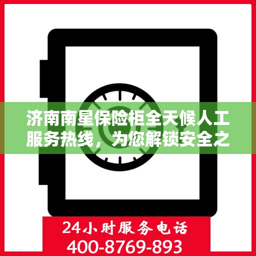 济南南星保险柜全天候人工服务热线，为您解锁安全之门的不间断守护