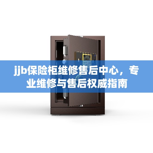 jjb保险柜维修售后中心，专业维修与售后权威指南