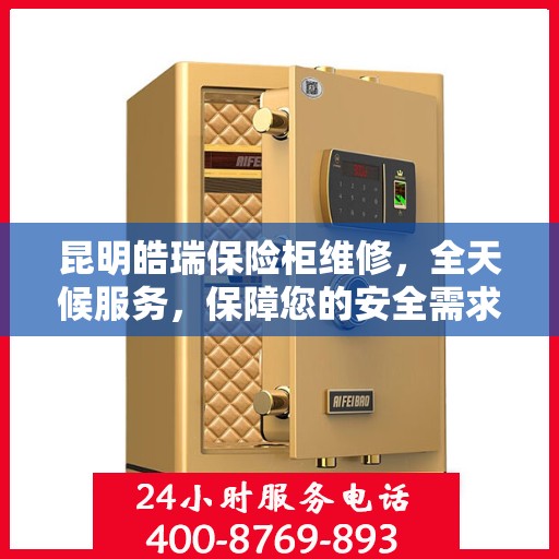 昆明皓瑞保险柜维修，全天候服务，保障您的安全需求