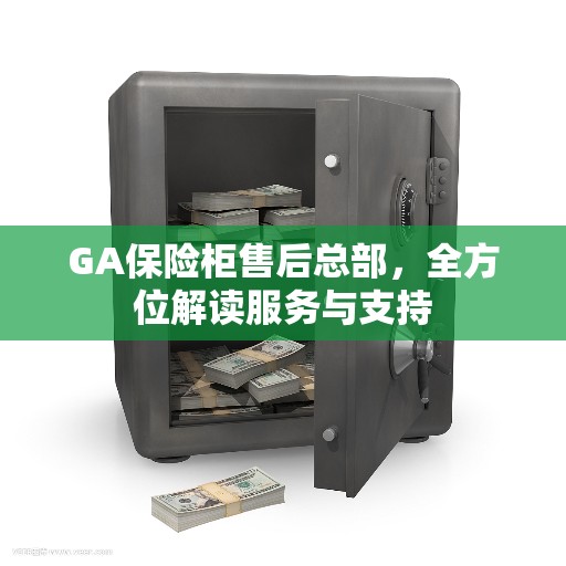 GA保险柜售后总部,全方位解读服务与支持 GA保险柜售后总部,全方位解读服务与支持