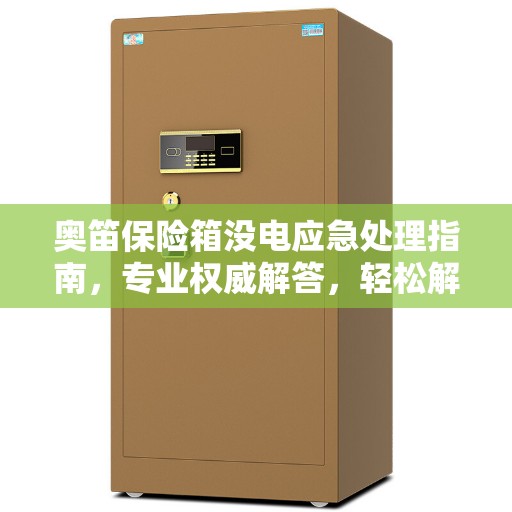 奥笛保险箱没电应急处理指南，专业权威解答，轻松解决您的困扰！