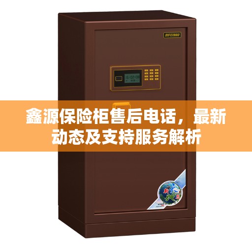 鑫源保险柜售后电话，最新动态及支持服务解析