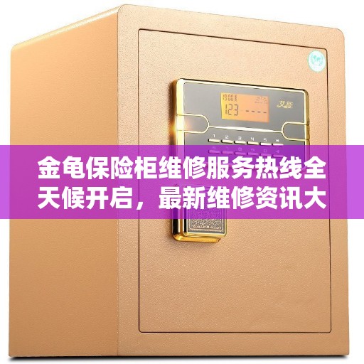 金龟保险柜维修服务热线全天候开启,最新维修资讯大揭秘 金龟保险柜维修服务热线全天候开启,最新维修资讯大揭秘