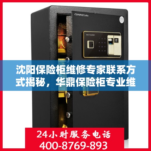 沈阳保险柜维修专家联系方式揭秘，华鼎保险柜专业维修师傅电话公开