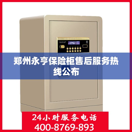 郑州永亨保险柜售后服务热线公布 郑州永亨保险柜售后服务热线公布
