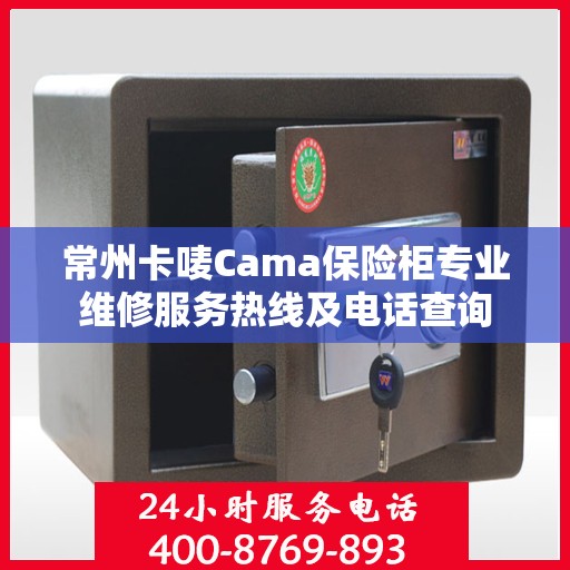 常州卡唛Cama保险柜专业维修服务热线及电话查询