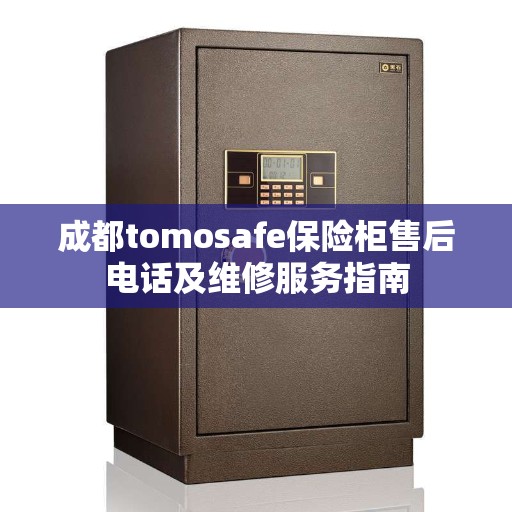 成都tomosafe保险柜售后电话及维修服务指南