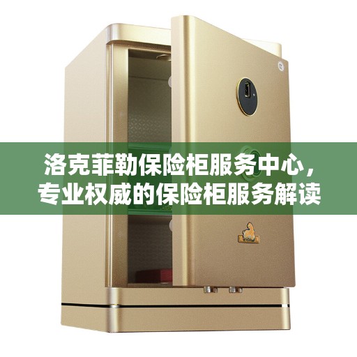 洛克菲勒保险柜服务中心，专业权威的保险柜服务解读