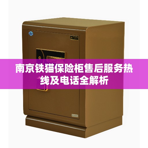 南京铁猫保险柜售后服务热线及电话全解析