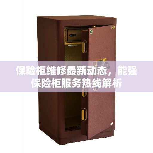 保险柜维修最新动态，能强保险柜服务热线解析