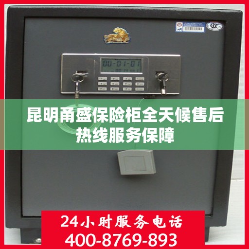 昆明甬盛保险柜全天候售后热线服务保障