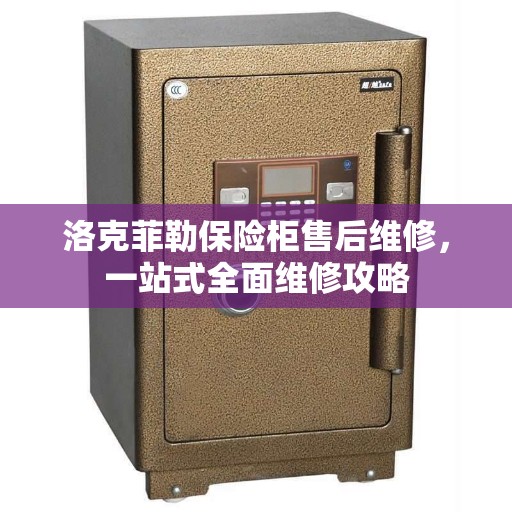 洛克菲勒保险柜售后维修，一站式全面维修攻略