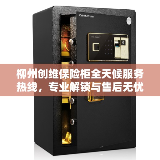 柳州创维保险柜全天候服务热线，专业解锁与售后无忧