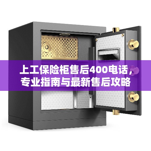 上工保险柜售后400电话，专业指南与最新售后攻略