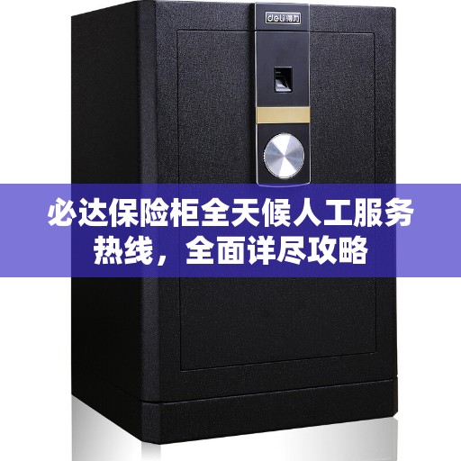 必达保险柜全天候人工服务热线，全面详尽攻略