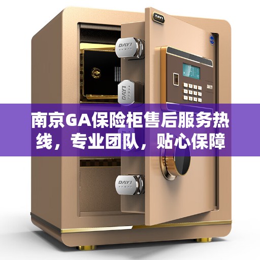 南京GA保险柜售后服务热线，专业团队，贴心保障