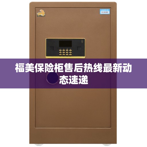 福美保险柜售后热线最新动态速递