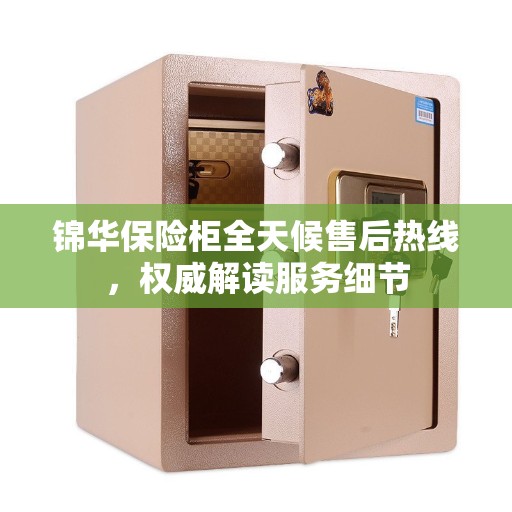 锦华保险柜全天候售后热线,权威解读服务细节 锦华保险柜全天候售后热线,权威解读服务细节