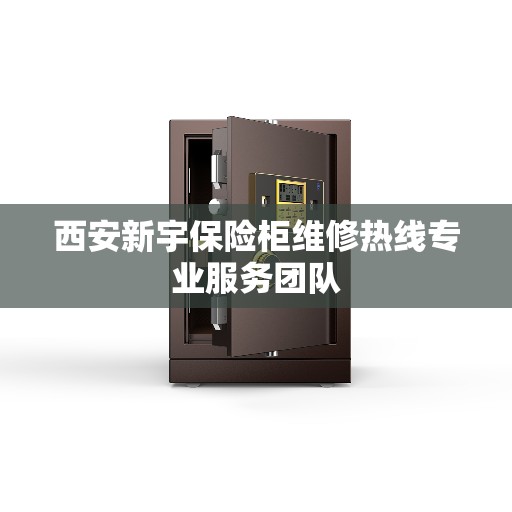 西安新宇保险柜维修热线专业服务团队