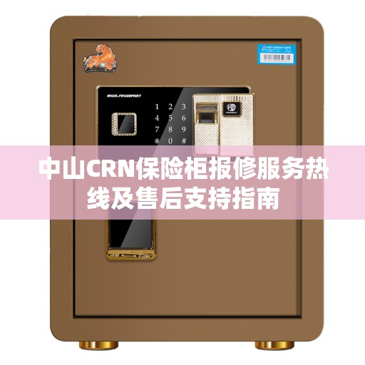 中山CRN保险柜报修服务热线及售后支持指南