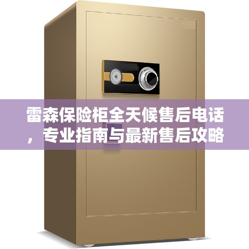 雷森保险柜全天候售后电话，专业指南与最新售后攻略