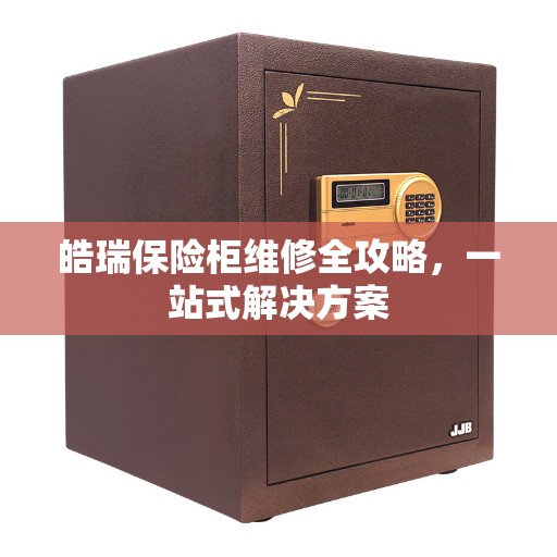 皓瑞保险柜维修全攻略，一站式解决方案