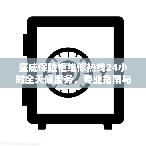 盛威保险柜维修热线24小时全天候服务，专业指南与最新维修攻略